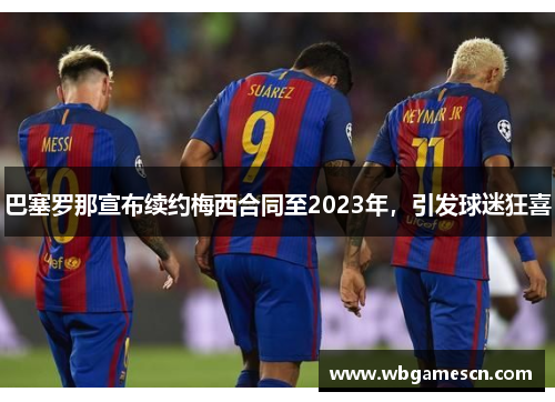 巴塞罗那宣布续约梅西合同至2023年，引发球迷狂喜